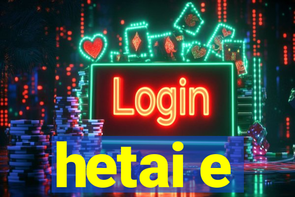 hetai e